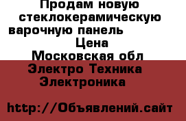 Продам новую стеклокерамическую варочную панель “bosch“   PKF645B17 › Цена ­ 15 000 - Московская обл. Электро-Техника » Электроника   